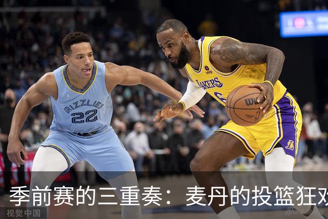 季前赛的三重奏：麦丹的投篮狂欢秀！