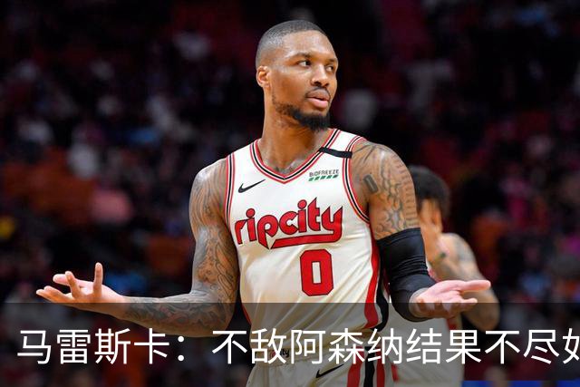 马雷斯卡：不敌阿森纳结果不尽如人意，但球队的反应值得肯定