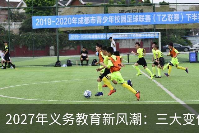 2027年义务教育新风潮：三大变化让孩子上学更轻松！